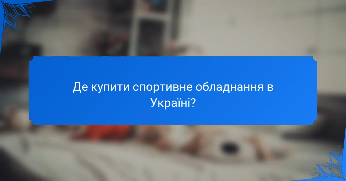 Де купити спортивне обладнання в Україні?