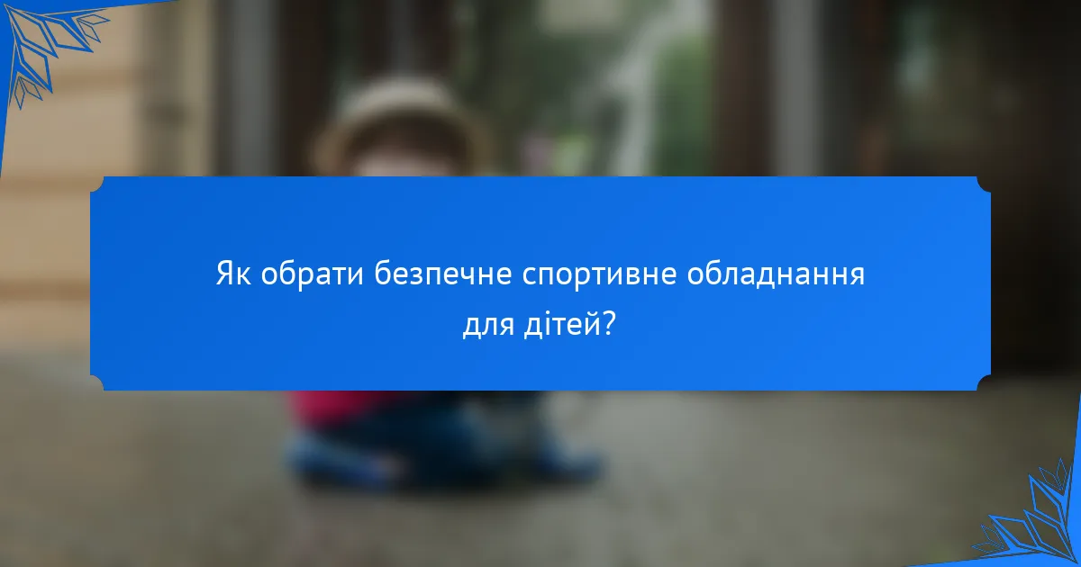 Як обрати безпечне спортивне обладнання для дітей?