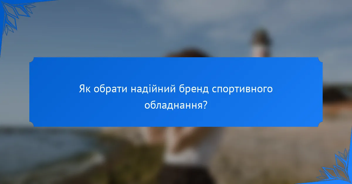 Як обрати надійний бренд спортивного обладнання?