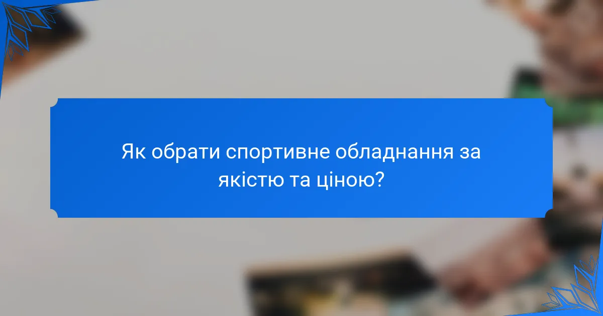 Як обрати спортивне обладнання за якістю та ціною?
