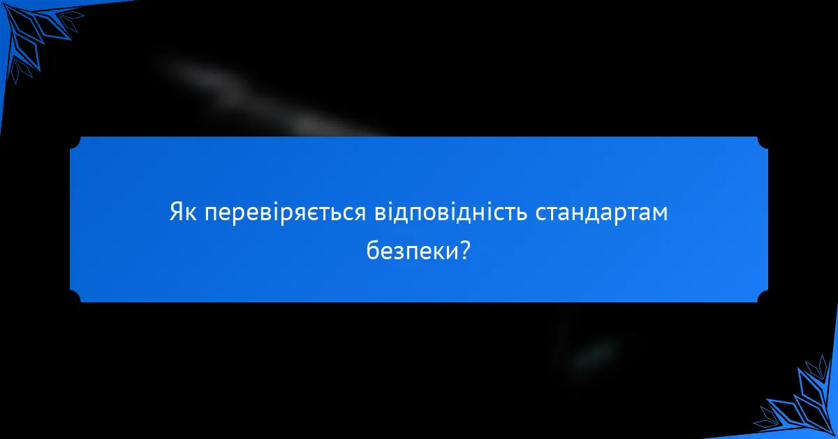 Як перевіряється відповідність стандартам безпеки?