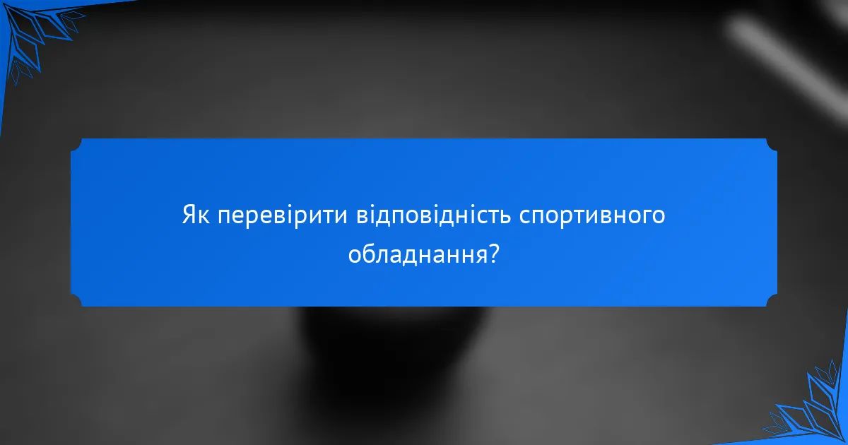 Як перевірити відповідність спортивного обладнання?