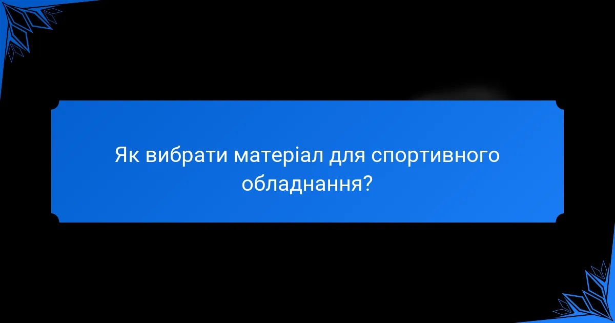 Як вибрати матеріал для спортивного обладнання?