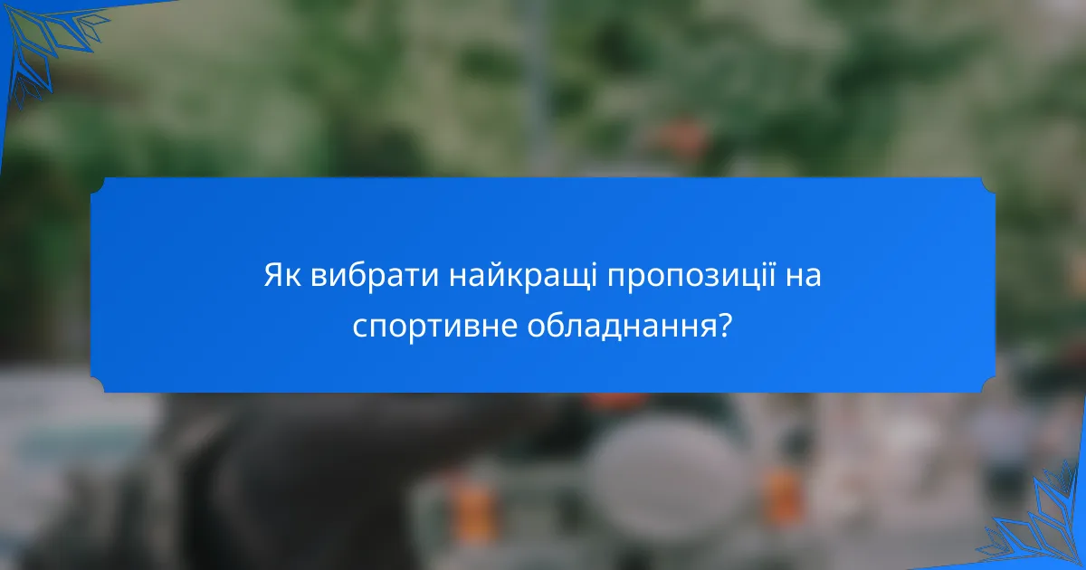 Як вибрати найкращі пропозиції на спортивне обладнання?