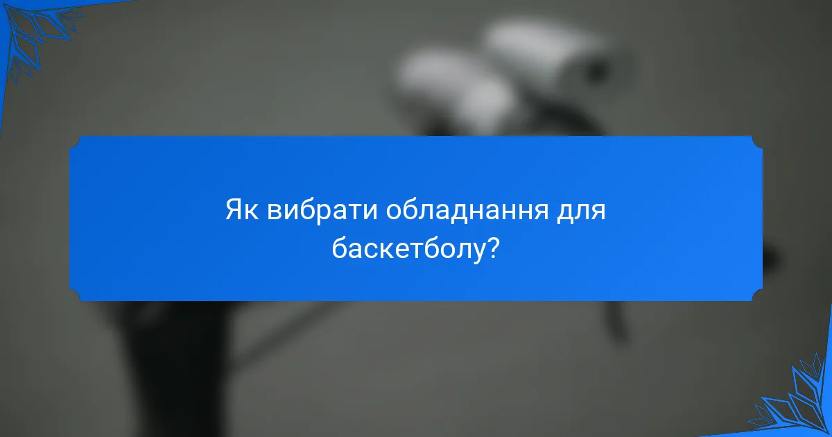 Як вибрати обладнання для баскетболу?