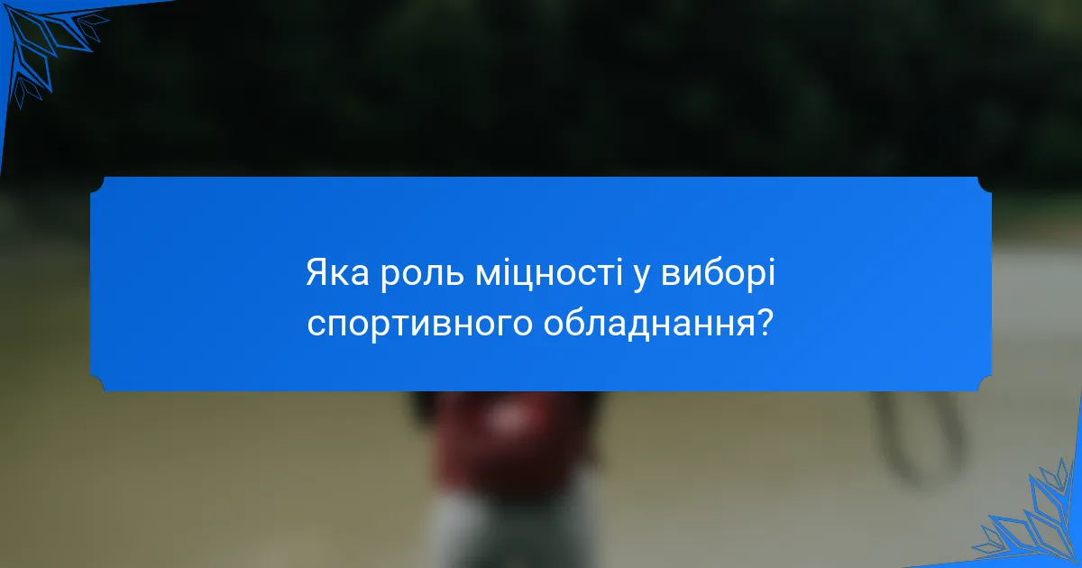 Яка роль міцності у виборі спортивного обладнання?
