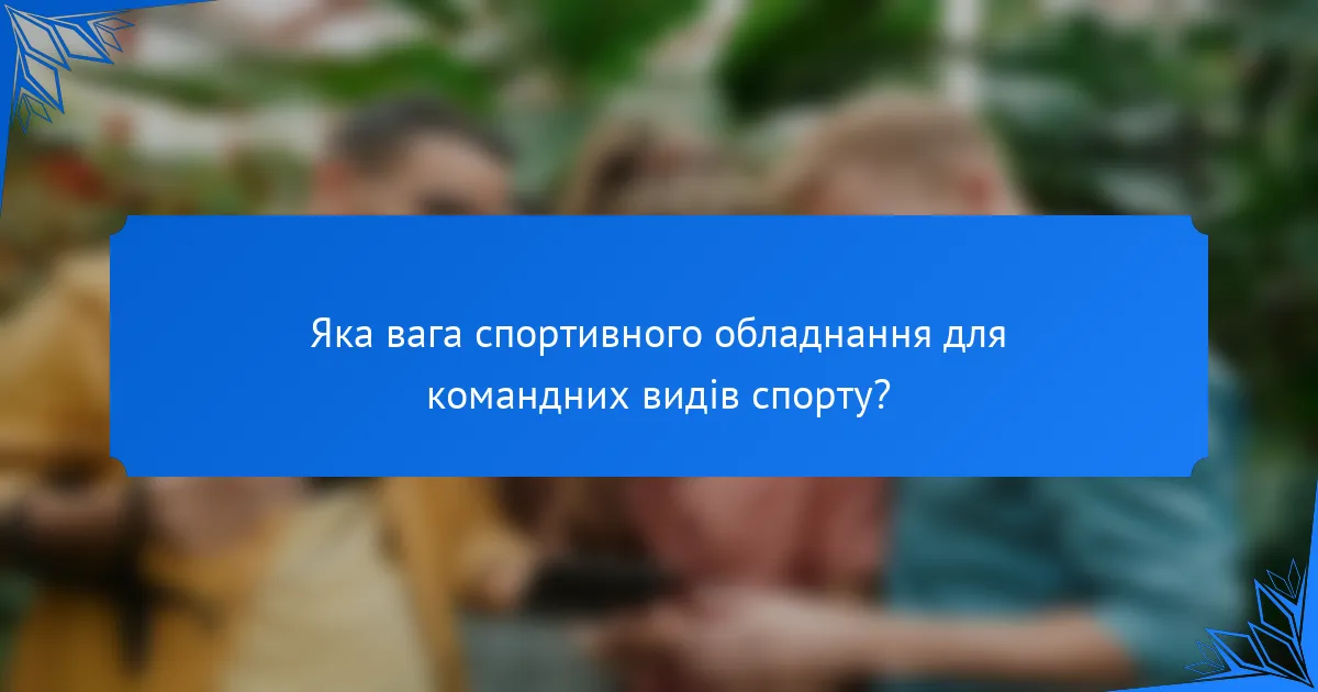 Яка вага спортивного обладнання для командних видів спорту?