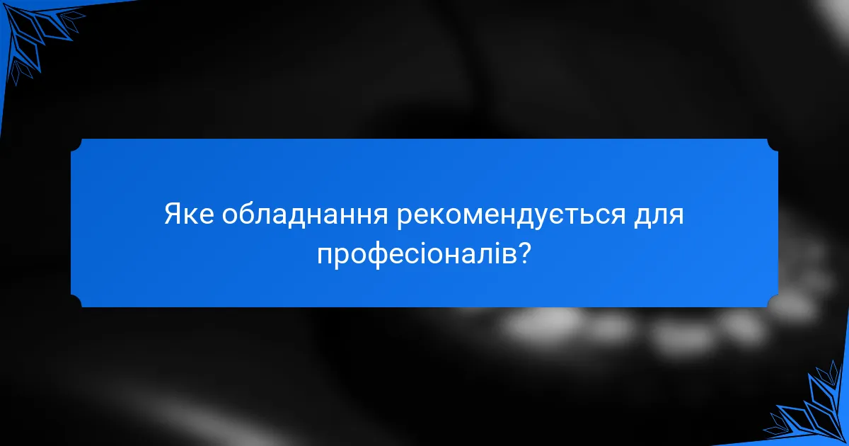 Яке обладнання рекомендується для професіоналів?