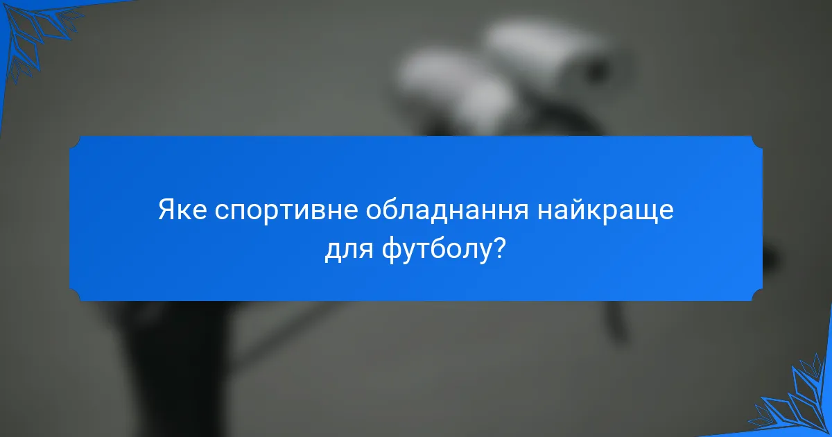 Яке спортивне обладнання найкраще для футболу?