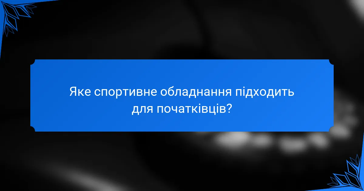 Яке спортивне обладнання підходить для початківців?