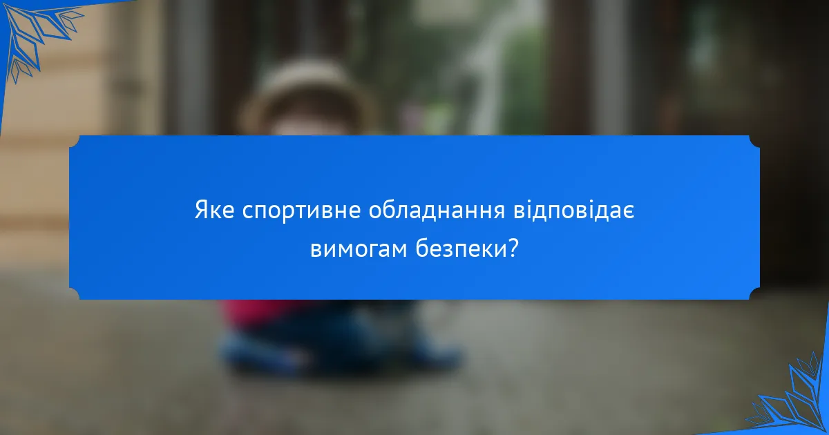 Яке спортивне обладнання відповідає вимогам безпеки?