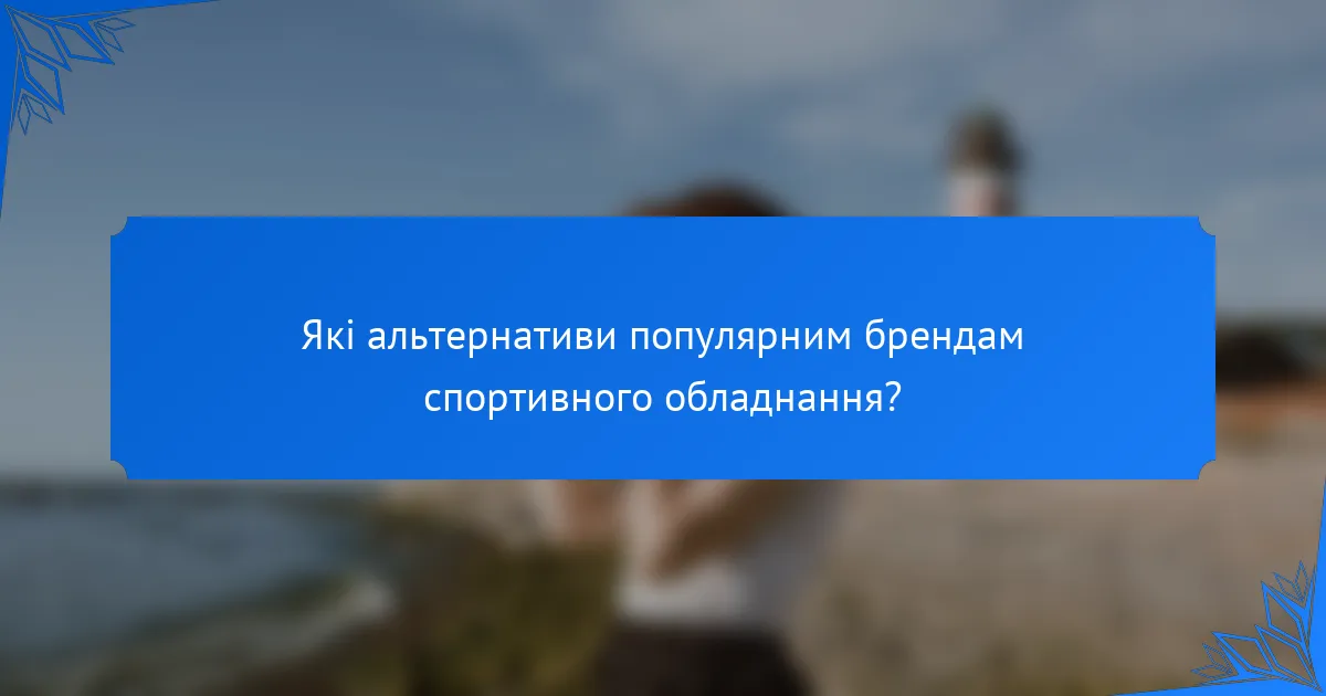 Які альтернативи популярним брендам спортивного обладнання?