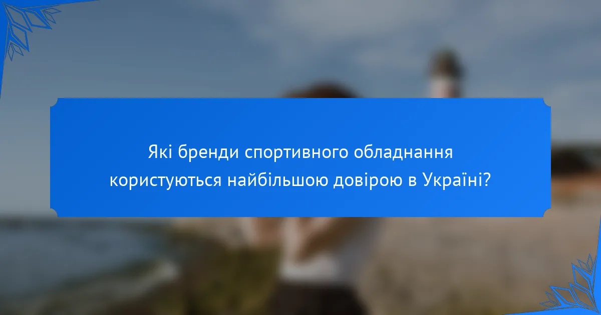 Які бренди спортивного обладнання користуються найбільшою довірою в Україні?