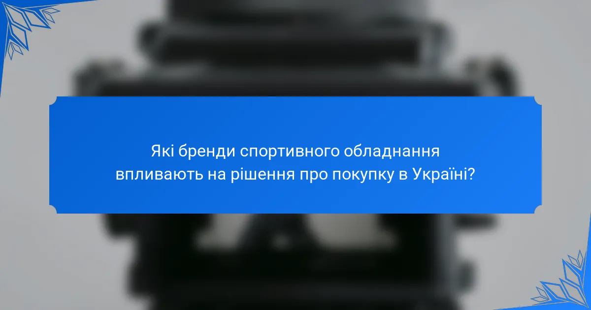 Які бренди спортивного обладнання впливають на рішення про покупку в Україні?
