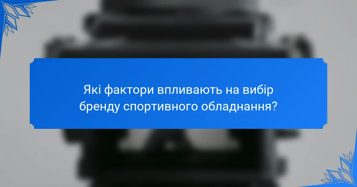 Які фактори впливають на вибір бренду спортивного обладнання?