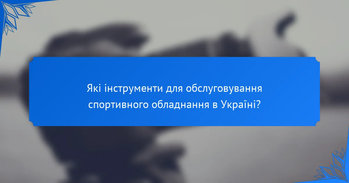 Які інструменти для обслуговування спортивного обладнання в Україні?