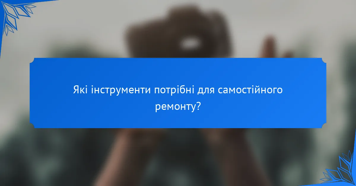 Які інструменти потрібні для самостійного ремонту?