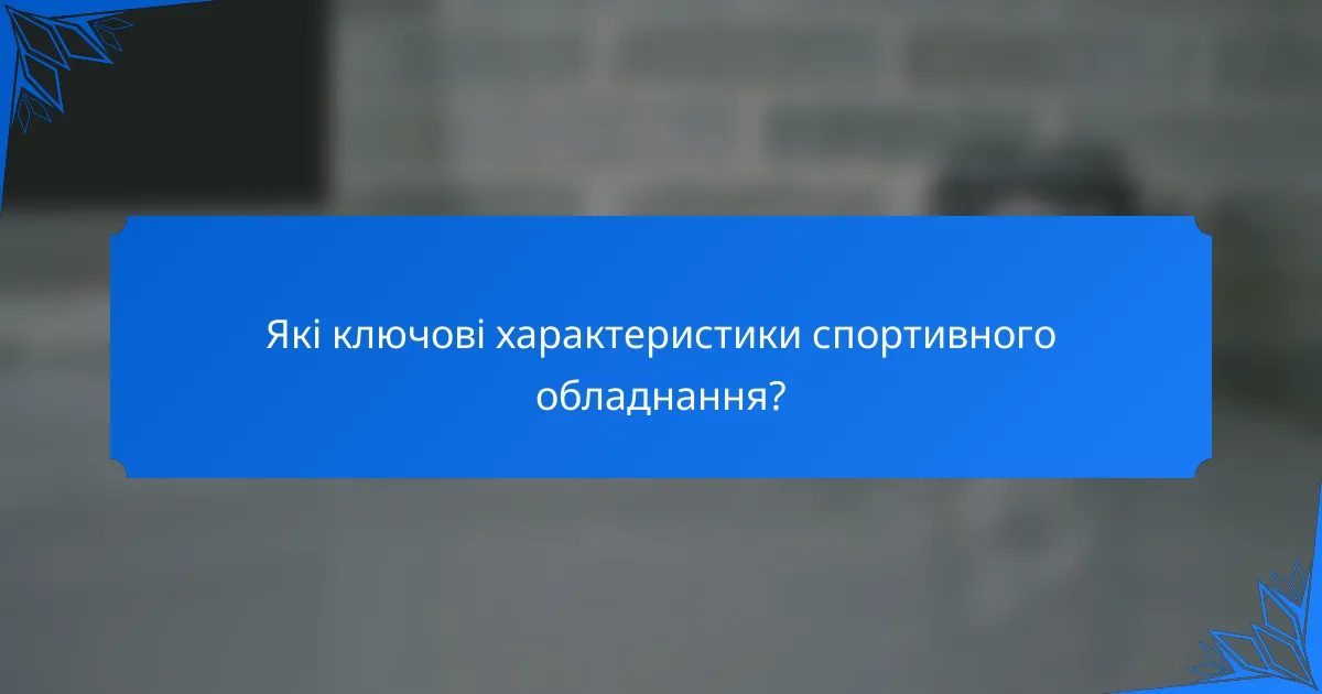 Які ключові характеристики спортивного обладнання?