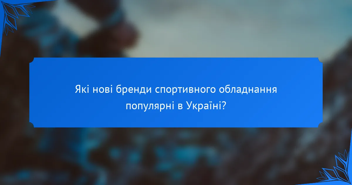 Які нові бренди спортивного обладнання популярні в Україні?