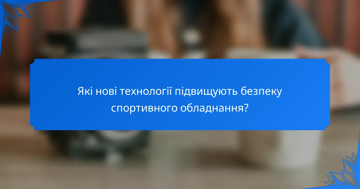 Які нові технології підвищують безпеку спортивного обладнання?