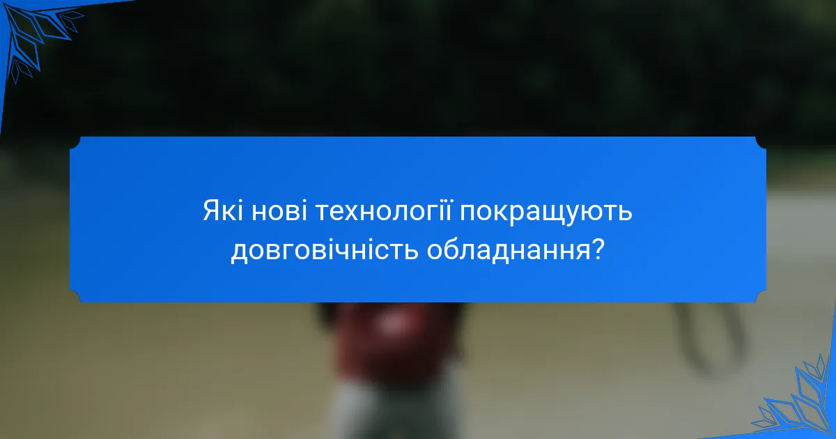 Які нові технології покращують довговічність обладнання?