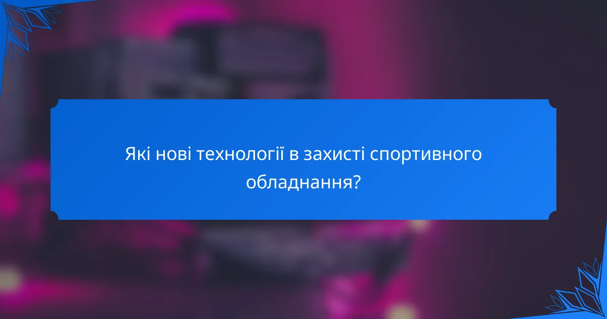 Які нові технології в захисті спортивного обладнання?
