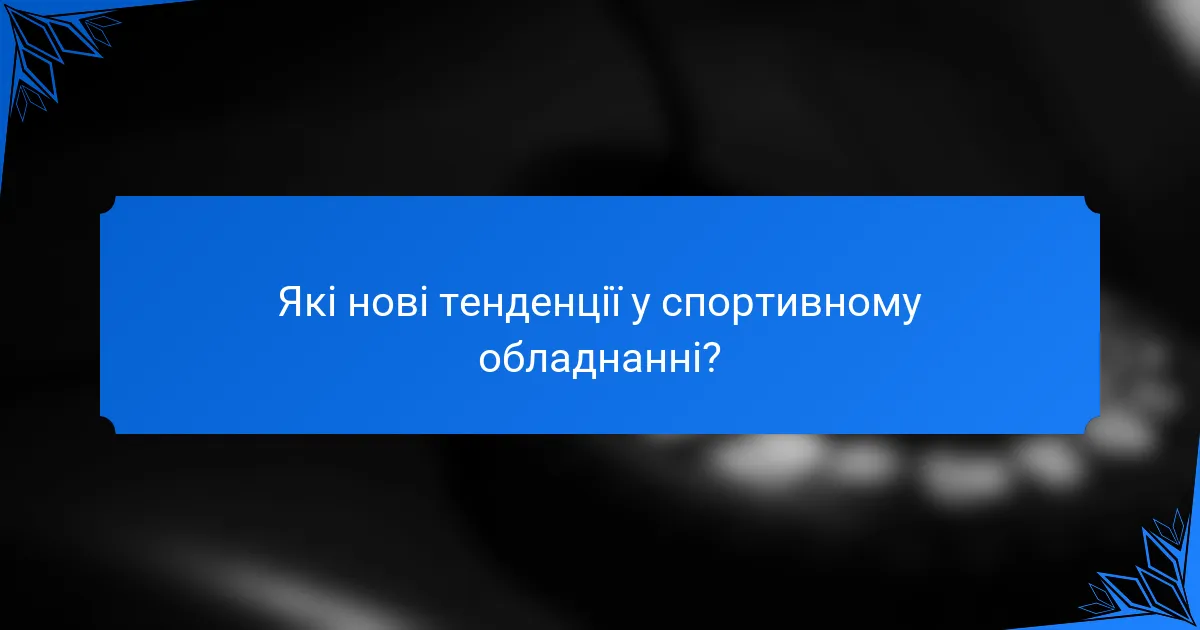 Які нові тенденції у спортивному обладнанні?