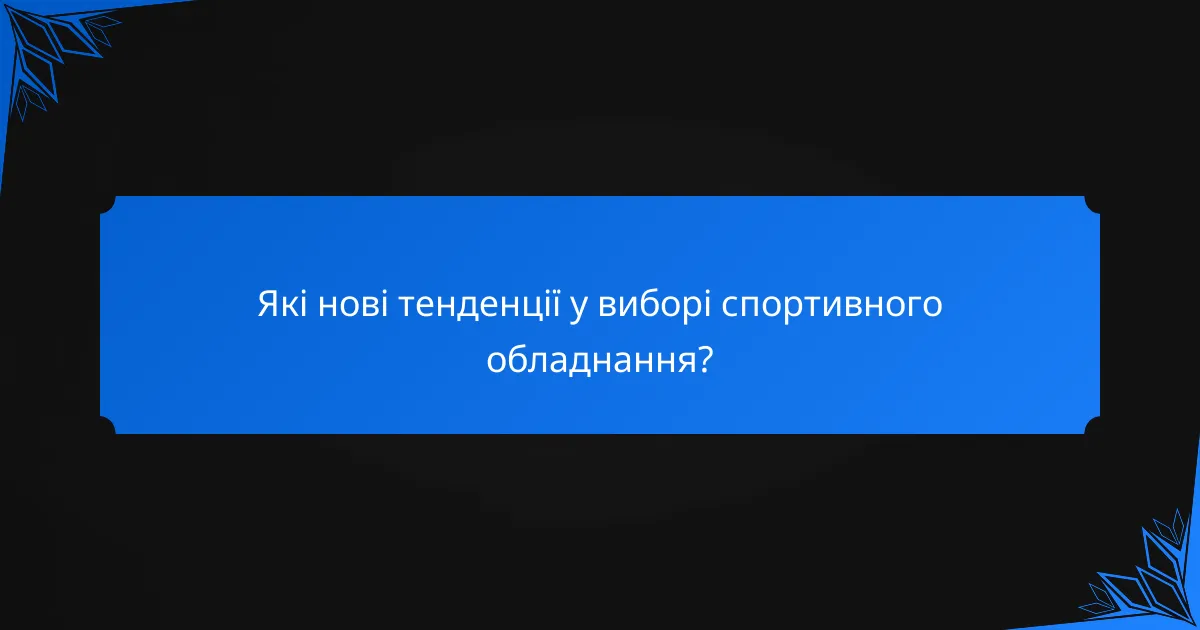 Які нові тенденції у виборі спортивного обладнання?