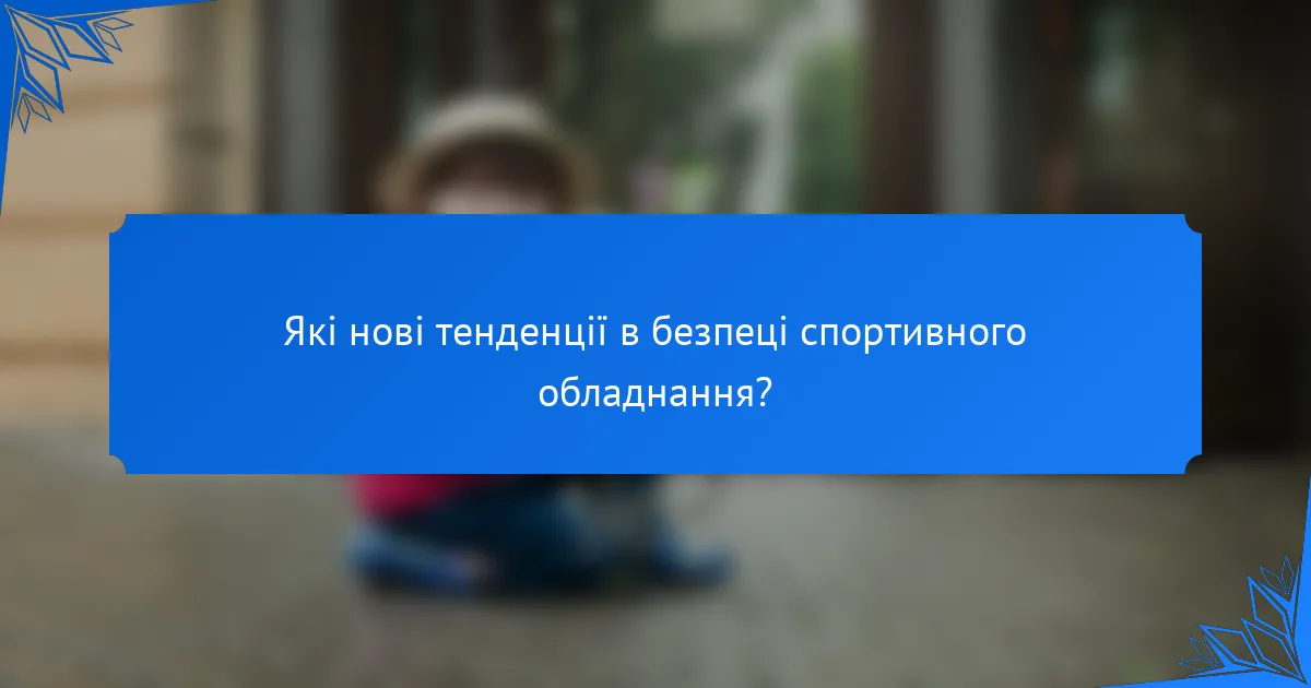 Які нові тенденції в безпеці спортивного обладнання?