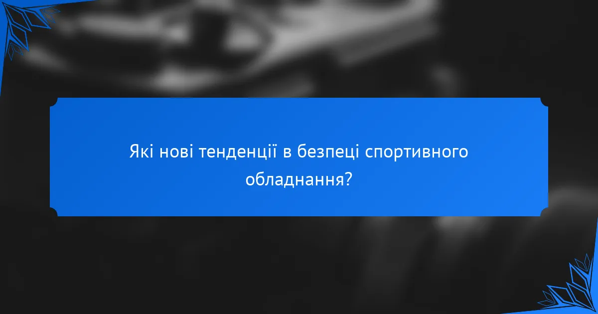 Які нові тенденції в безпеці спортивного обладнання?