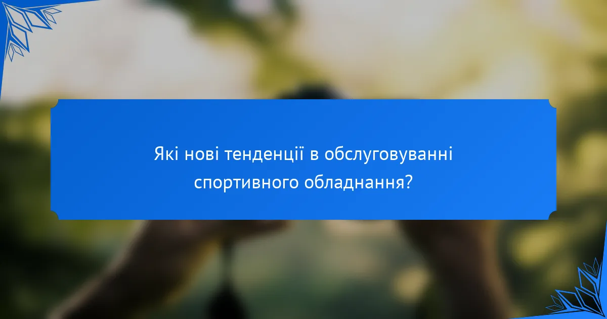 Які нові тенденції в обслуговуванні спортивного обладнання?
