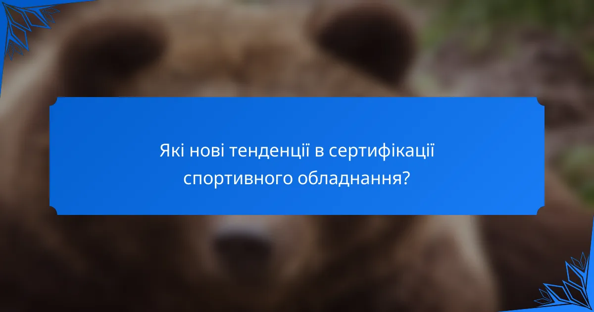 Які нові тенденції в сертифікації спортивного обладнання?