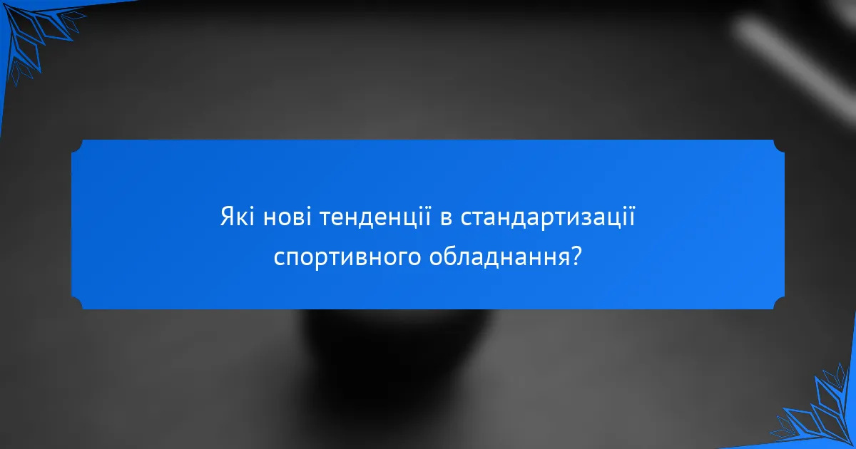 Які нові тенденції в стандартизації спортивного обладнання?