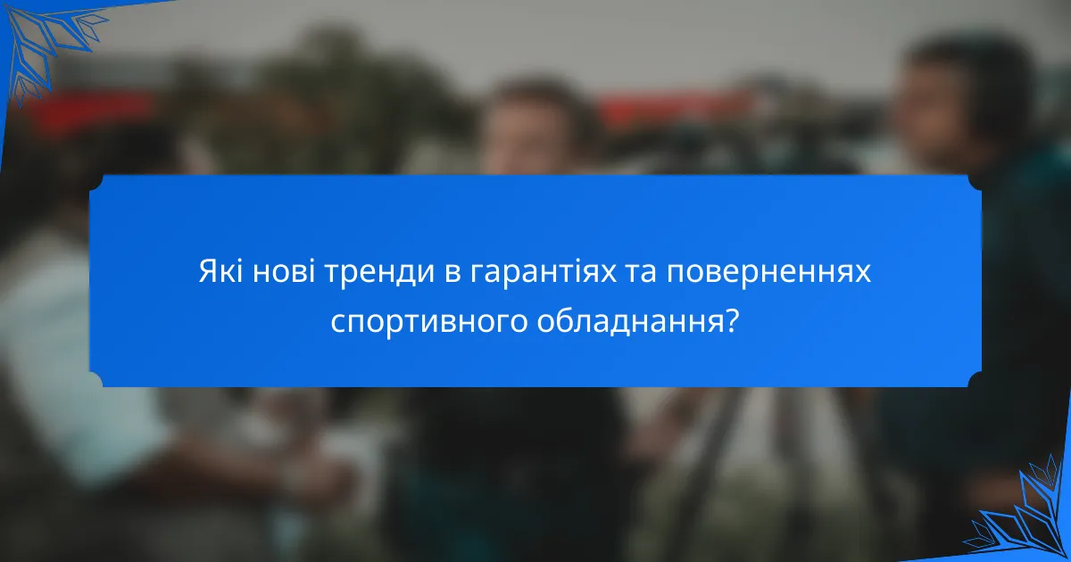 Які нові тренди в гарантіях та поверненнях спортивного обладнання?