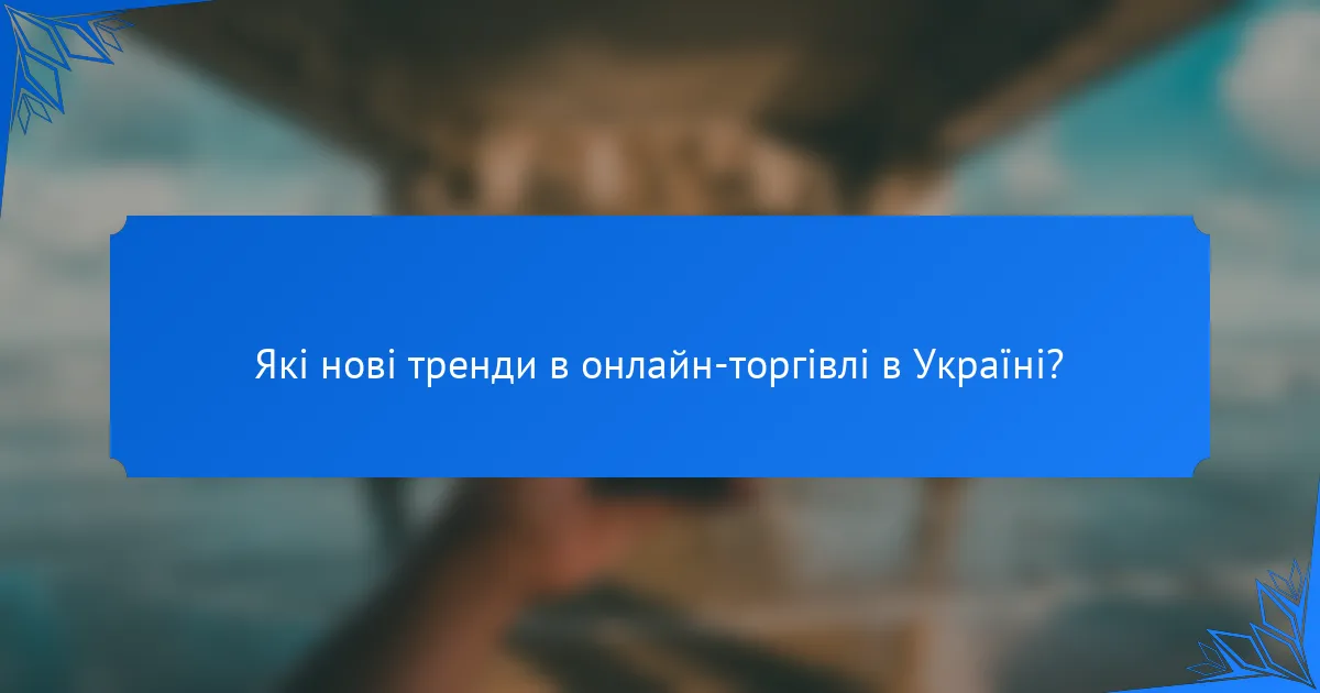 Які нові тренди в онлайн-торгівлі в Україні?