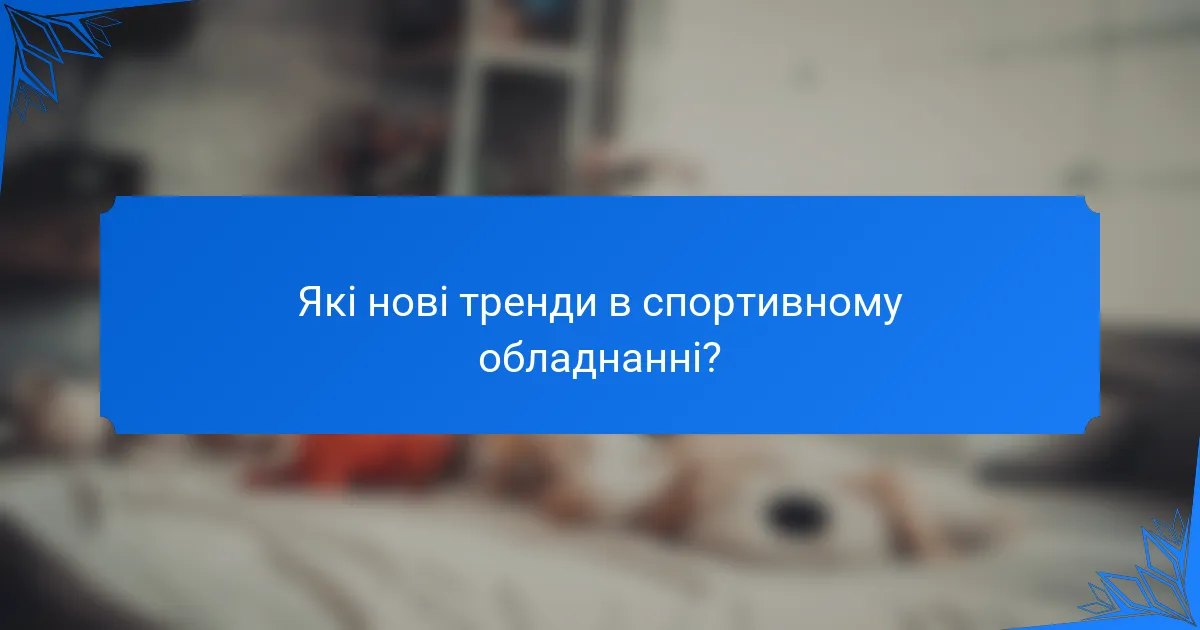 Які нові тренди в спортивному обладнанні?