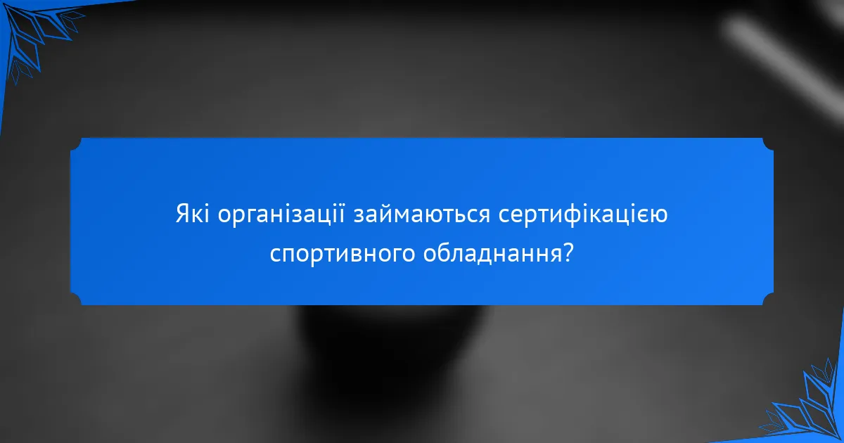 Які організації займаються сертифікацією спортивного обладнання?