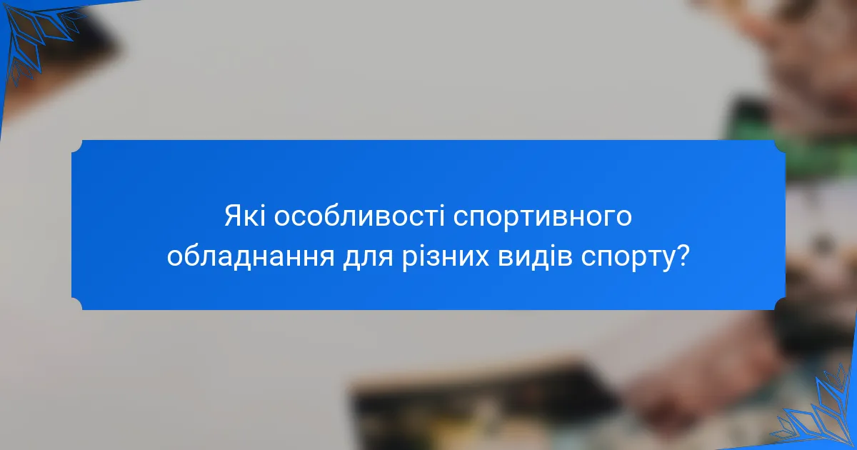 Які особливості спортивного обладнання для різних видів спорту?