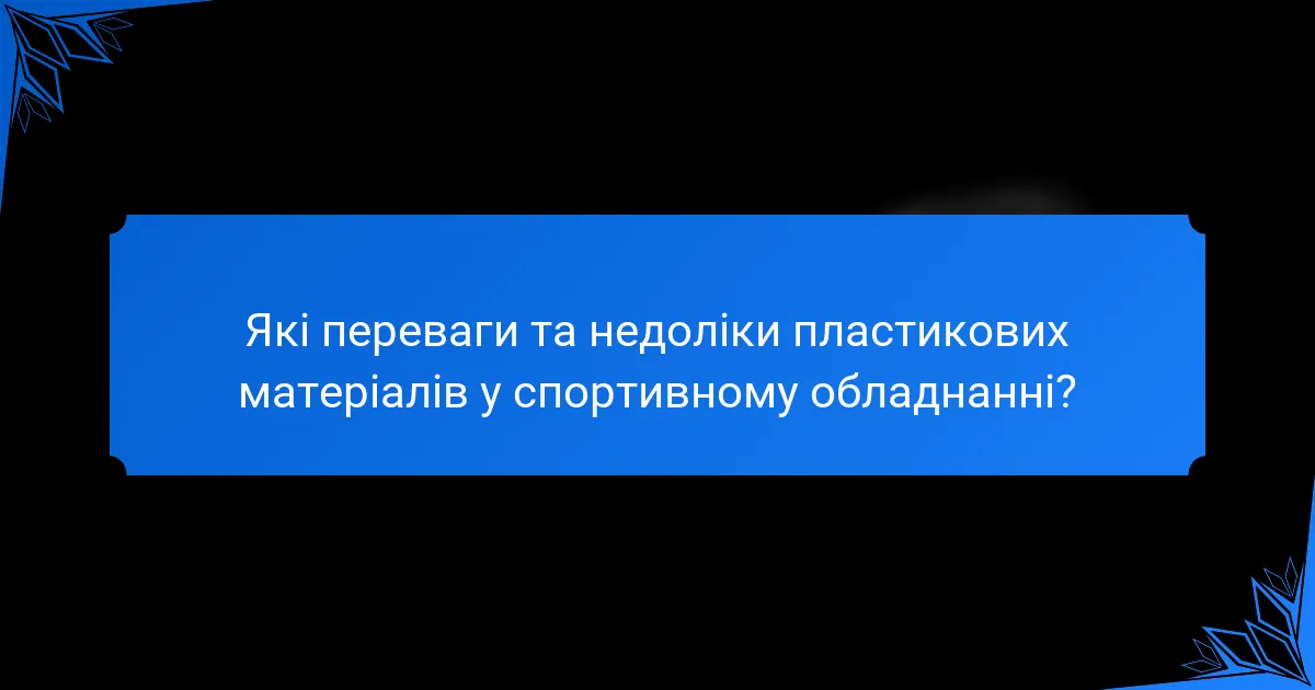 Які переваги та недоліки пластикових матеріалів у спортивному обладнанні?