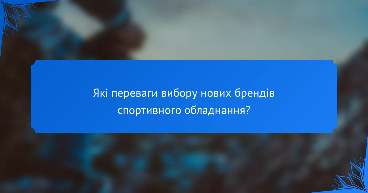 Які переваги вибору нових брендів спортивного обладнання?