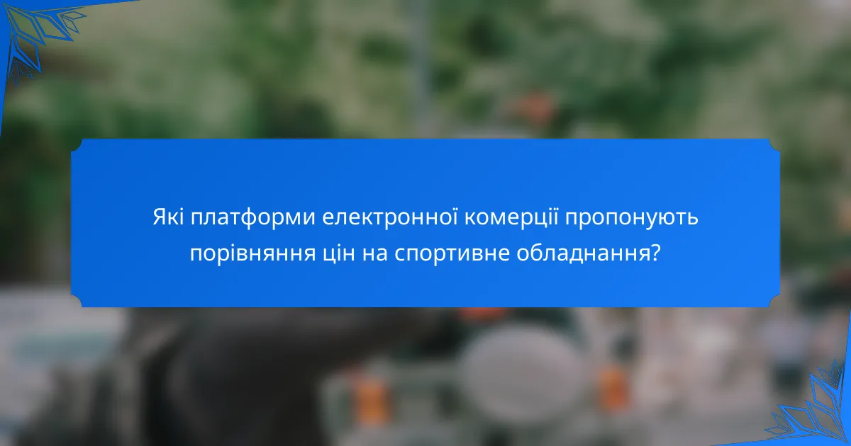 Які платформи електронної комерції пропонують порівняння цін на спортивне обладнання?