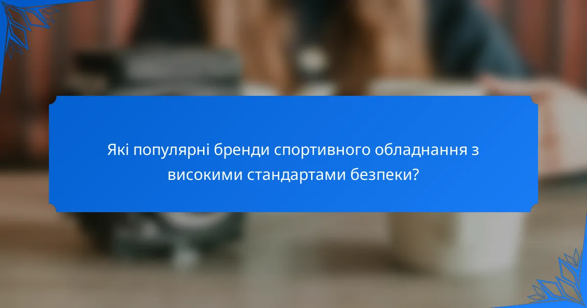 Які популярні бренди спортивного обладнання з високими стандартами безпеки?
