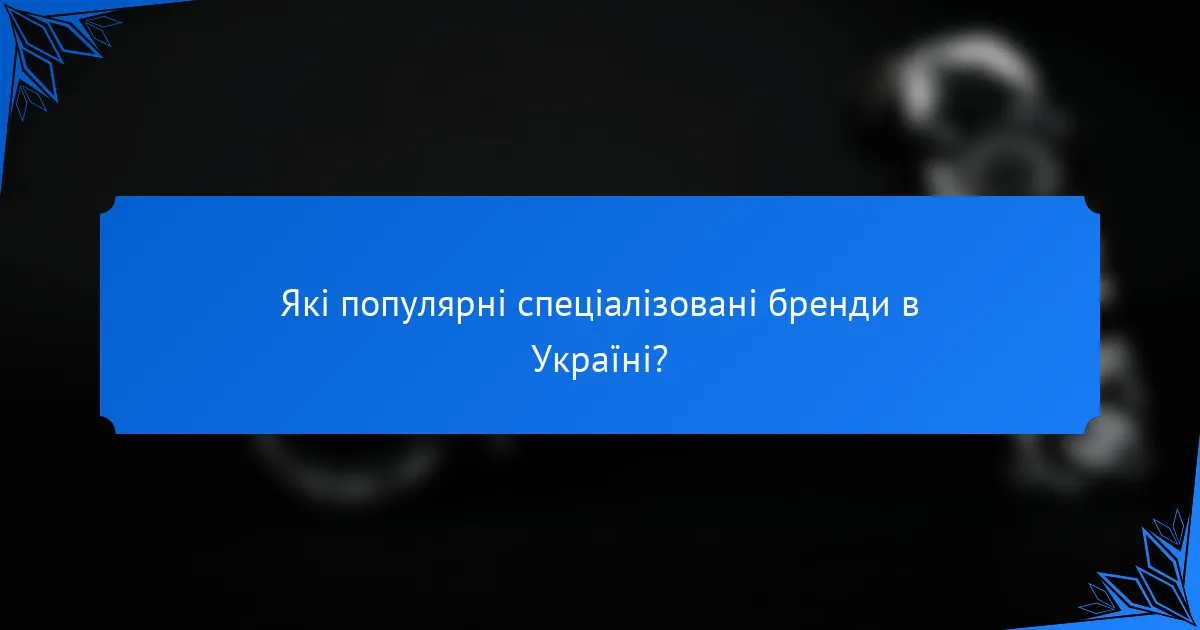 Які популярні спеціалізовані бренди в Україні?