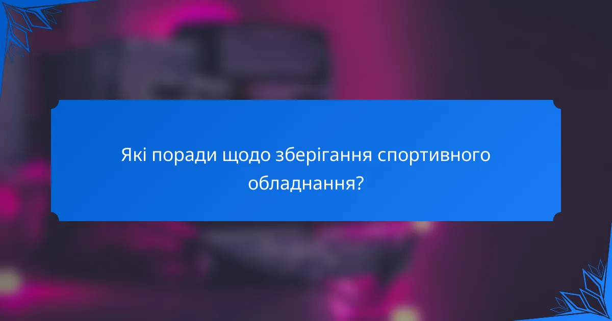 Які поради щодо зберігання спортивного обладнання?