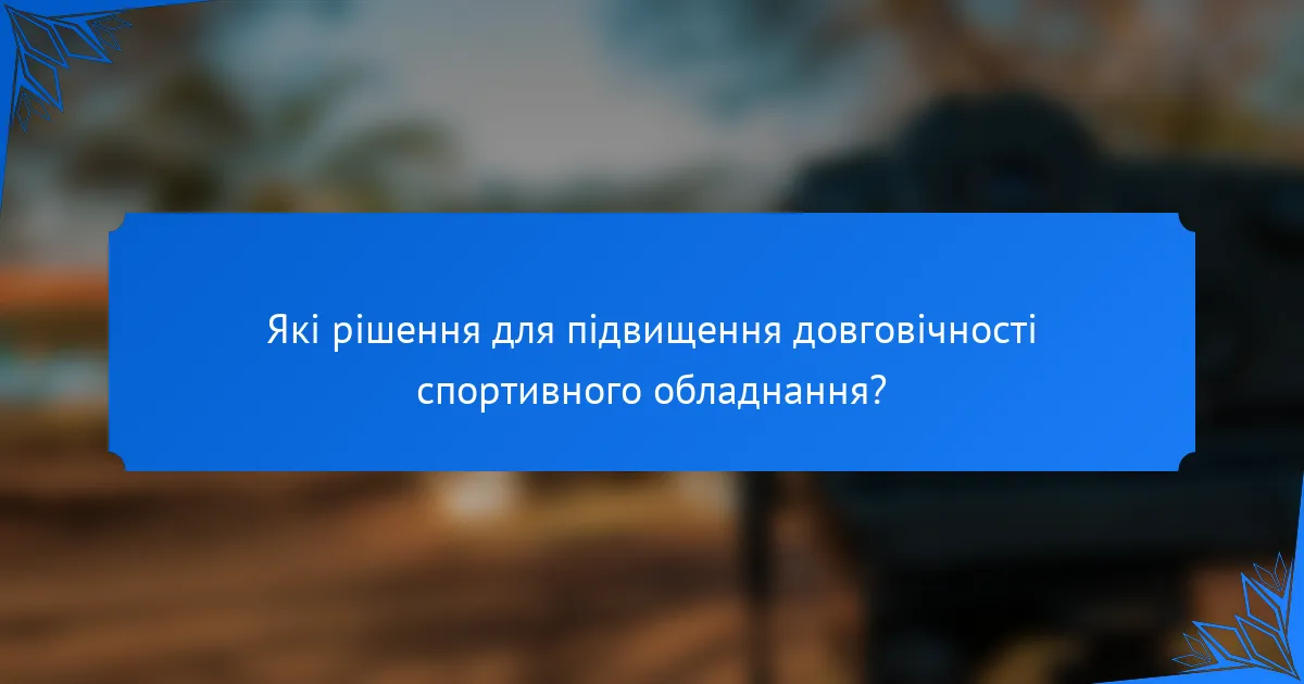 Які рішення для підвищення довговічності спортивного обладнання?