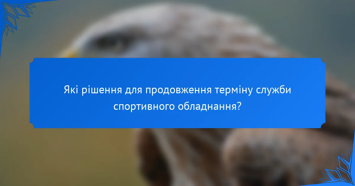 Які рішення для продовження терміну служби спортивного обладнання?
