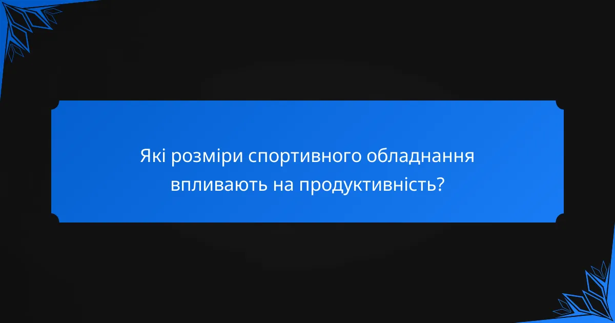 Які розміри спортивного обладнання впливають на продуктивність?
