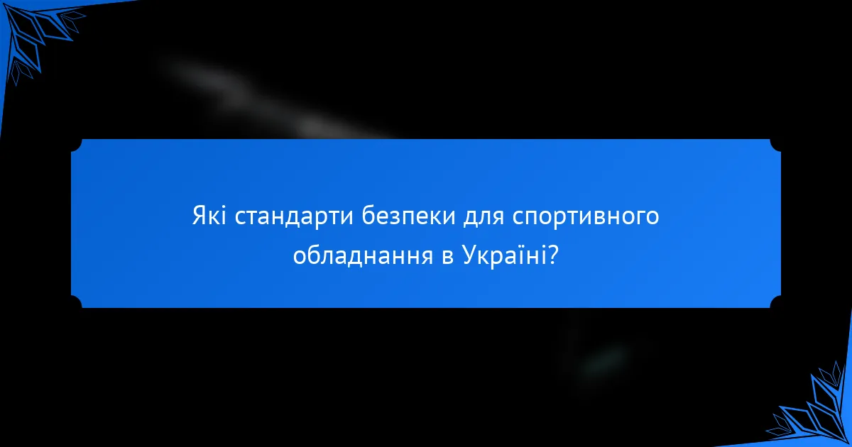 Які стандарти безпеки для спортивного обладнання в Україні?