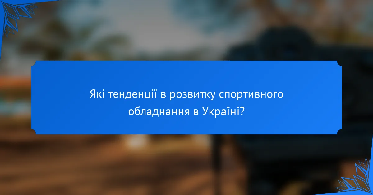 Які тенденції в розвитку спортивного обладнання в Україні?
