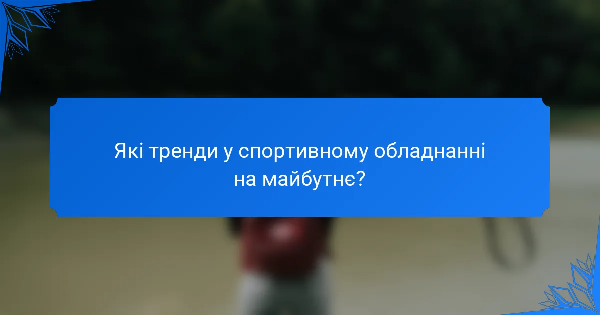 Які тренди у спортивному обладнанні на майбутнє?
